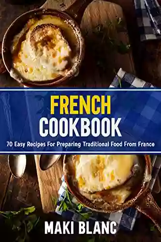 French Cookbook: 70 Easy Recipes For Preparing Traditional Food From France