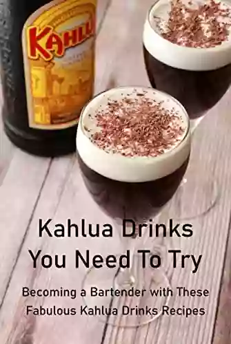 Kahlua Drinks You Need To Try: Becoming A Bartender With These Fabulous Kahlua Drinks Recipes: Try To Do Kahlua Drinks