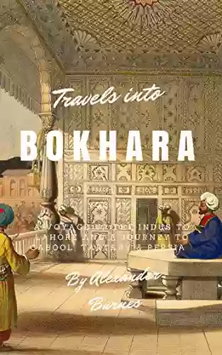 Travels Into Bokhara (Illustrated): A Voyage Up The Indus To Lahore And A Journey To Cabool Tartary Persia