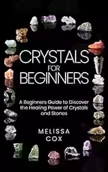 Crystals for Beginners: A Beginners Guide to Discover the Healing Power of Crystals and Stones