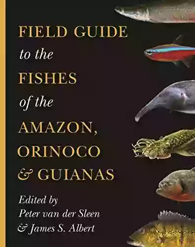 Field Guide To The Fishes Of The Amazon Orinoco And Guianas (Princeton Field Guides 115)