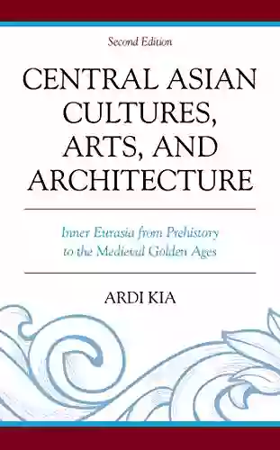 Central Asian Cultures Arts And Architecture: Inner Eurasia From Prehistory To The Medieval Golden Ages