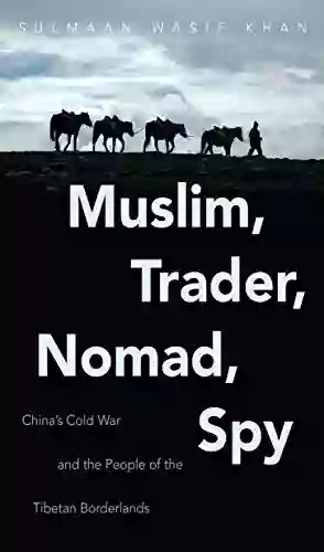 Muslim Trader Nomad Spy: China S Cold War And The People Of The Tibetan Borderlands (New Cold War History)