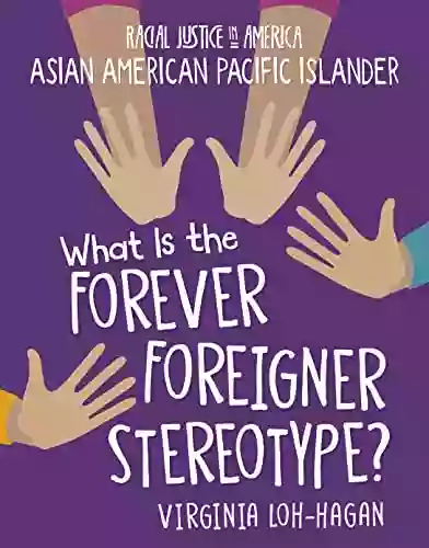 What Is The Forever Foreigner Stereotype? (21st Century Skills Library: Racial Justice In America: Asian American Pacific Islander)