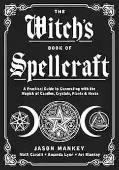 The Witch S Of Spellcraft: A Practical Guide To Connecting With The Magick Of Candles Crystals Plants Herbs