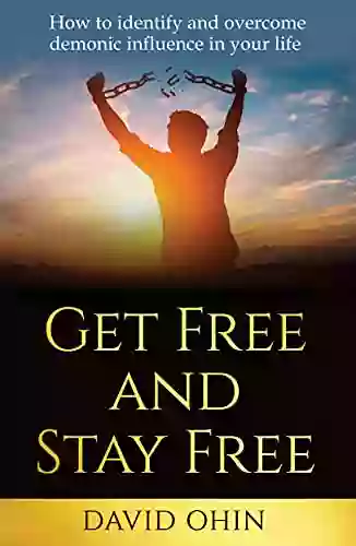 Get Free And Stay Free: A Practical Guide To Identify Deliver And Stay Free From Demonic Spirits