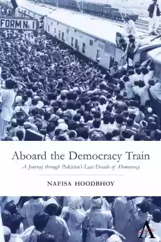 Aboard The Democracy Train: A Journey Through Pakistan S Last Decade Of Democracy (Anthem South Asian Studies)