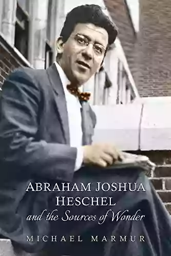 Abraham Joshua Heschel And The Sources Of Wonder (The Kenneth Michael Tanenbaum In Jewish Studies)