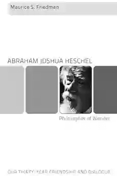 Abraham Joshua Heschel Philosopher of Wonder: Our Thirty Year Friendship and Dialogue