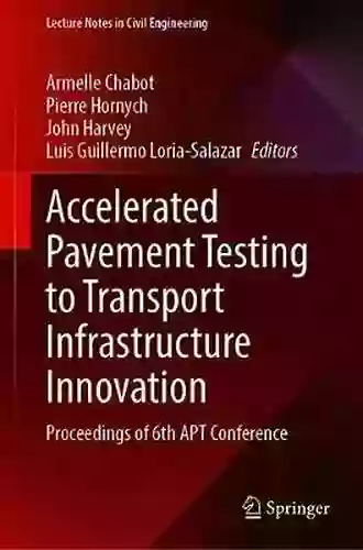 Accelerated Pavement Testing To Transport Infrastructure Innovation: Proceedings Of 6th APT Conference (Lecture Notes In Civil Engineering 96)