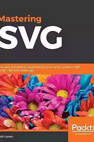 Mastering SVG: Ace Web Animations Visualizations And Vector Graphics With HTML CSS And JavaScript