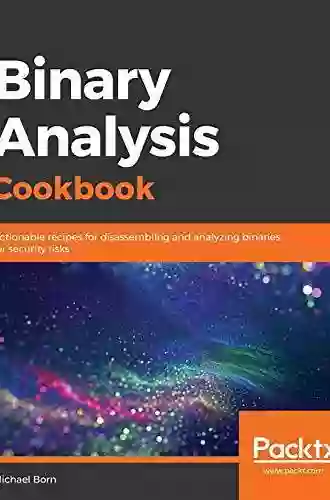 Binary Analysis Cookbook: Actionable Recipes For Disassembling And Analyzing Binaries For Security Risks