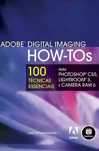 Adobe Digital Imaging How Tos: 100 Essential Techniques For Photoshop CS5 Lightroom 3 And Camera Raw 6