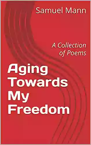 Aging Towards My Freedom: A Collection Of Poems