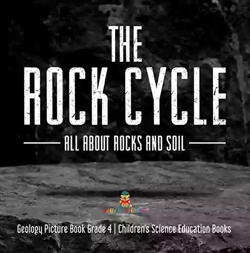 The Rock Cycle : All About Rocks And Soil Geology Picture Grade 4 Children S Science Education Books: All About Rocks And Soil Geology Picture 4 Children S Science Education