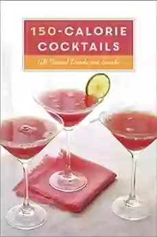 150 Calorie Cocktails: All Natural Drinks And Snacks: A Recipe