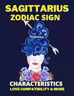 Sagittarius Zodiac Sign Characteristics Love Compatibility More: All You Need To Know About The Sagittarius Zodiac Sign Illustrated (The Zodiac Signs)