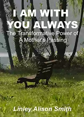 I AM WITH YOU ALWAYS: The Transformative Power Of A Mother S Passing