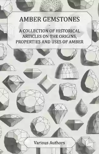 Amber Gemstones A Collection Of Historical Articles On The Origins Properties And Uses Of Amber