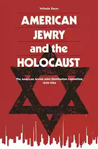 American Jewry And The Holocaust: The American Jewish Joint Distribution Committee 1939 1945