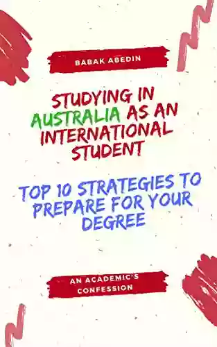 STUDYING IN AUSTRALIA AS AN INTERNATIONAL STUDENT: TOP 10 STRATEGIES TO PREPARE FOR YOUR DEGREE: AN ACADEMIC S CONFESSION