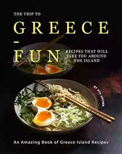 The Trip To Greece Fun Recipes That Will Take You Around The Island: An Amazing Of Greece Island Recipes