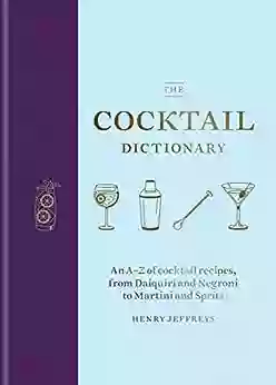 The Cocktail Dictionary: An A Z Of Cocktail Recipes From Daiquiri And Negroni To Martini And Spritz