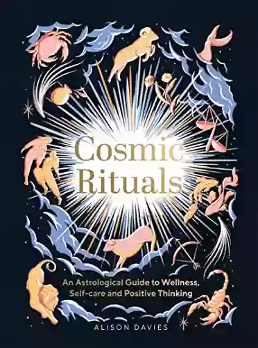 Cosmic Rituals: An Astrological Guide To Wellness Self Care And Positive Thinking