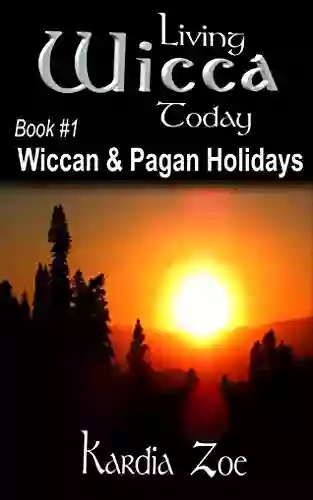 Wiccan Pagan Holidays: An Easy Beginner S Guide To Celebrating Sabbats And Esbats (Living Wicca Today 1)