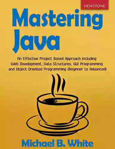 Mastering Java: An Effective Project Based Approach Including Web Development Data Structures GUI Programming And Object Oriented Programming (Beginner To Advanced)