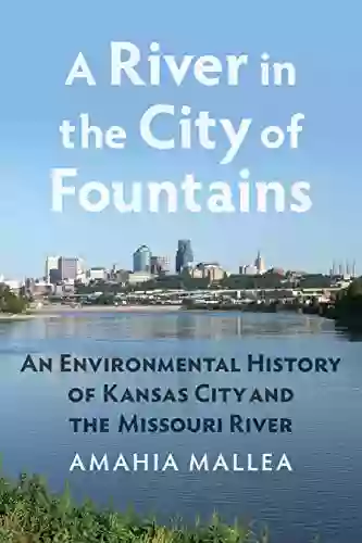 A River In The City Of Fountains: An Environmental History Of Kansas City And The Missouri River