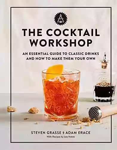 The Cocktail Workshop: An Essential Guide to Classic Drinks and How to Make Them Your Own