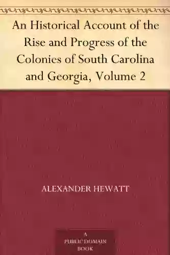 An Historical Account Of The Rise And Progress Of The Colonies Of South Carolina And Georgia Volume 2