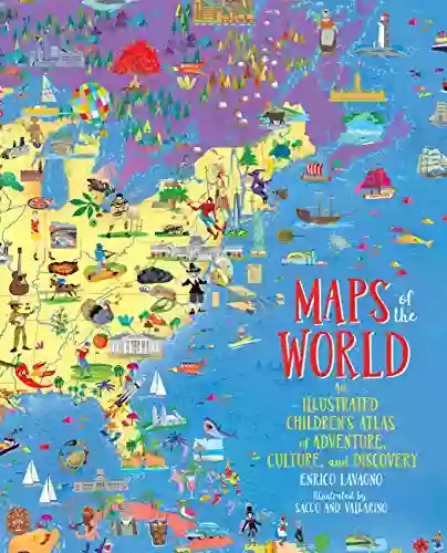 Maps Of The World: An Illustrated Children S Atlas Of Adventure Culture And Discovery