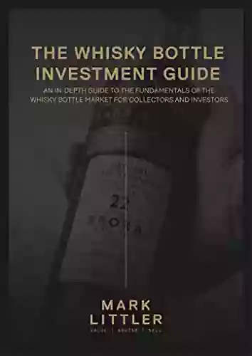 The Whisky Bottle Investment Guide: An In Depth Guide To The Fundamentals Of The Whisky Bottle Market For Investors And Collectors