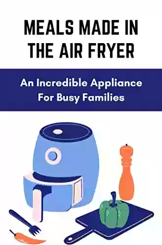 Meals Made In The Air Fryer: An Incredible Appliance For Busy Families