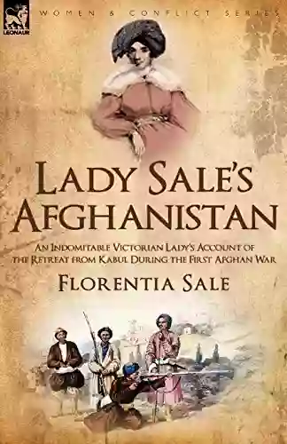 Lady Sale S Afghanistan: An Indomitable Victorian Lady S Account Of The Retreat From Kabul During The First Afghan War