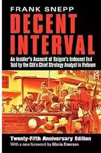 Decent Interval: An Insider S Account Of Saigon S Indecent End Told By The CIA S Chief Strategy Analyst In Vietnam