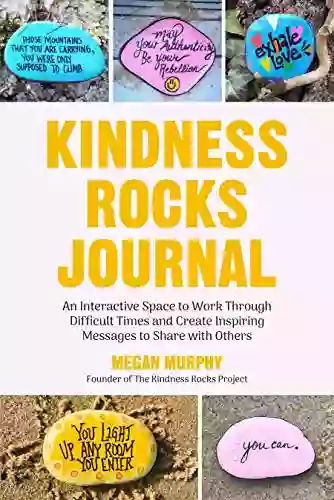 The Kindness Rocks Journal: An Interactive Space To Work Through Difficult Times And Create Inspiring Messages To Share With Others (Rocks For Painting For Fans Of Pebble For Your Thoughts)