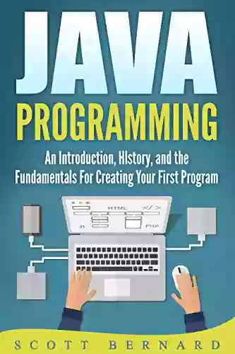 Java Programming: An Introduction History And The Fundamentals For Creating Your First Program