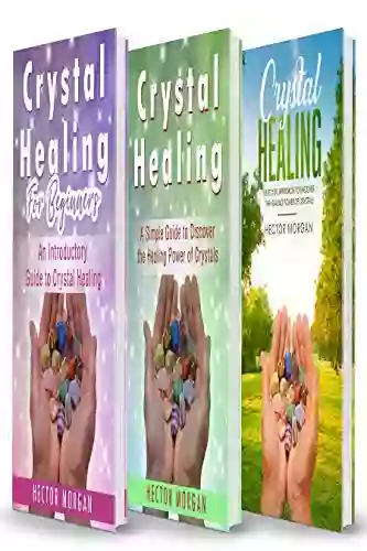 Crystal Healing: 3 In 1: Introductory + Simple Guide + Effective Approach To Uncover The Healing Power Of Crystals