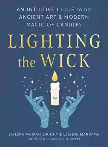 Lighting The Wick: An Intuitive Guide To The Ancient Art And Modern Magic Of Candles