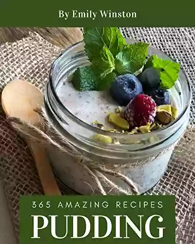 365 Amazing Pudding Recipes: An One Of A Kind Pudding Cookbook