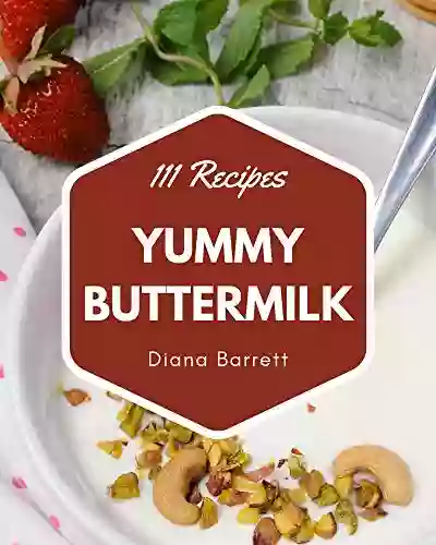 111 Yummy Buttermilk Recipes: An One Of A Kind Yummy Buttermilk Cookbook