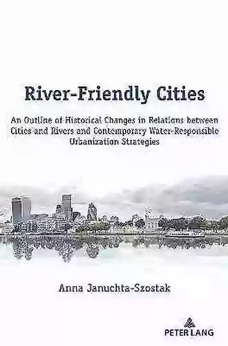 River Friendly Cities: An Outline of Historical Changes in Relations between Cities and Rivers and Contemporary Water Responsible Urbanization Strategies