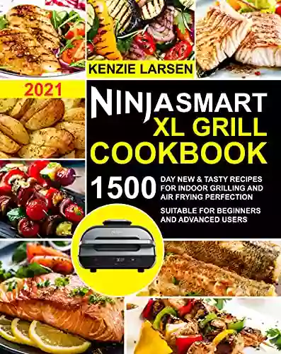 Ninja Smart XL Grill Cookbook 2021: 1500 Day New Tasty Recipes For Indoor Grilling And Air Frying Perfection Suitable For Beginners And Advanced Users