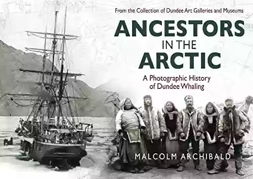 Ancestors In The Arctic: A Photographic History Of Dundee Whaling