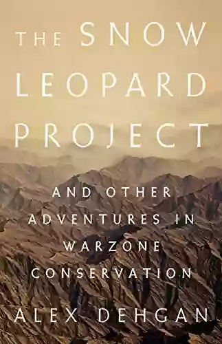 The Snow Leopard Project: And Other Adventures In Warzone Conservation