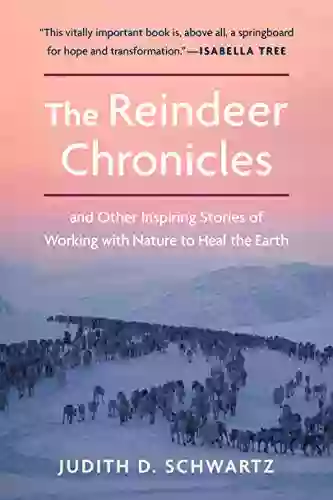 The Reindeer Chronicles: And Other Inspiring Stories Of Working With Nature To Heal The Earth