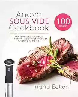 Anova Sous Vide Cookbook: 100 Thermal Immersion Circulator Recipes For Precision Cooking At Home